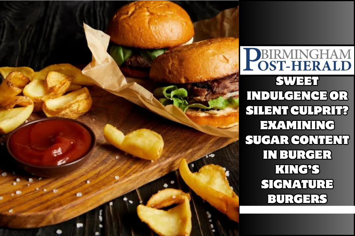Sweet Indulgence or Silent Culprit? Examining Sugar Content in Burger King’s Signature Burgers